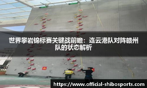 世界攀岩锦标赛关键战前瞻：连云港队对阵赣州队的状态解析