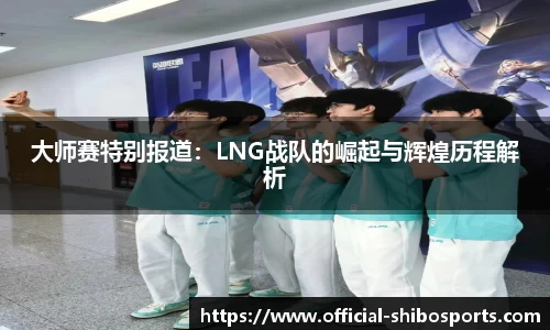 大师赛特别报道：LNG战队的崛起与辉煌历程解析
